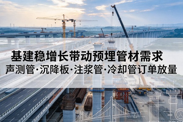 庐山基建稳增长带动预埋监测管材需求，声测管、沉降板、注浆管订单持续放量